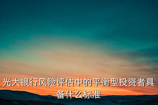 光大銀行風險評估中的平衡型投資者具備什么標準