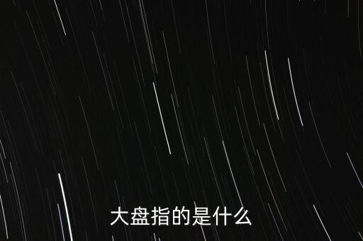 什么叫大盤，股市中的大盤是什么意思