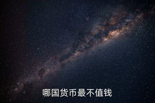 什么外幣最不值錢，哪國貨幣最不值錢