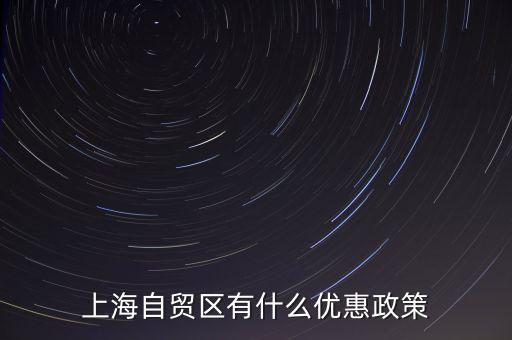 自貿(mào)區(qū)有什么實(shí)惠，上海自貿(mào)區(qū)有什么優(yōu)惠政策