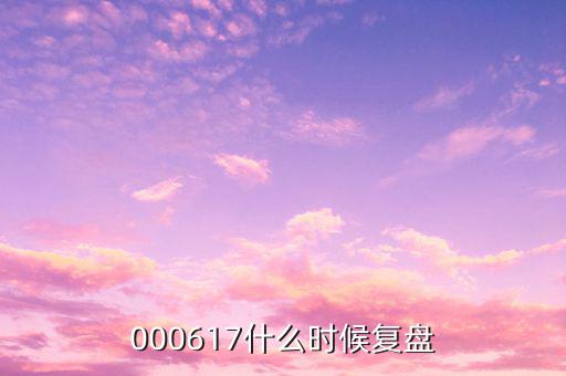 中航動控什么時間復(fù)盤，000617什么時候復(fù)盤