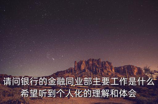 金融同業(yè)部是干什么的，銀行的同業(yè)與金融市場部的同業(yè)客戶助理主要做些什么工作