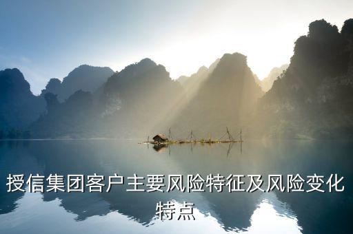 授信報(bào)告分析企業(yè)的優(yōu)勢(shì)風(fēng)險(xiǎn)看什么，授信集團(tuán)客戶主要風(fēng)險(xiǎn)特征及風(fēng)險(xiǎn)變化特點(diǎn)
