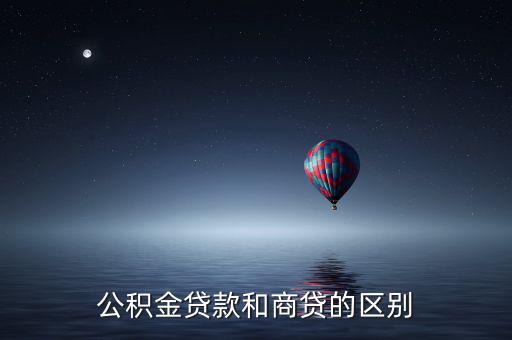 公積金貸款和商業(yè)貸款有什么區(qū)別，公積金和商業(yè)貸款有什么不同
