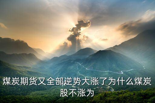 為什么煤炭股，煤炭期貨又全部逆勢(shì)大漲了為什么煤炭股不漲為