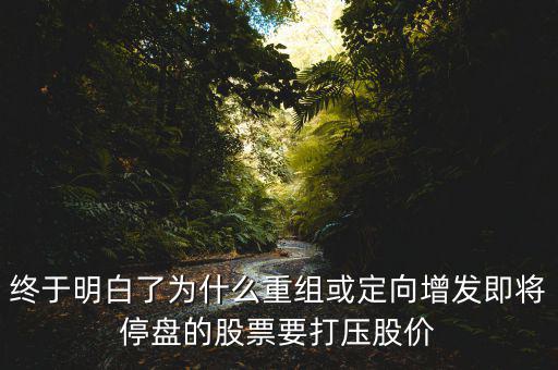 重組停牌前為什么打壓，重組股停牌前不是要使勁打壓壓低增發(fā)價(jià)嗎