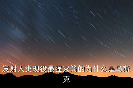 馬斯克的宇航主要做什么，發(fā)射人類現(xiàn)役最強(qiáng)火箭的為什么是馬斯克
