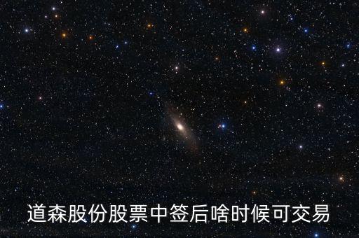 道森股份什么時(shí)候上市，道森股份股票中簽后啥時(shí)候可交易