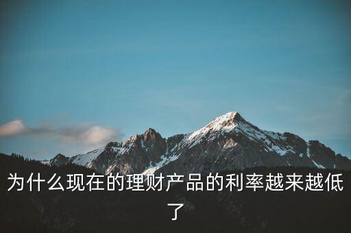 為什么利率越來越少，為什么現(xiàn)在的理財產(chǎn)品的利率越來越低了