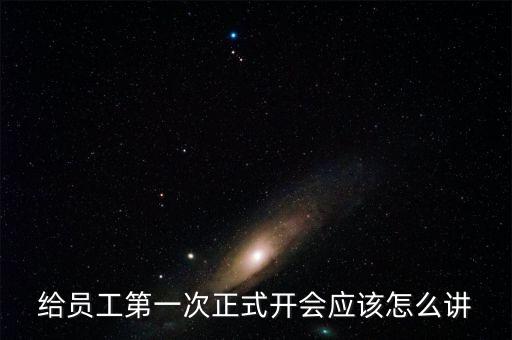 給員工第一次正式開會應該怎么講