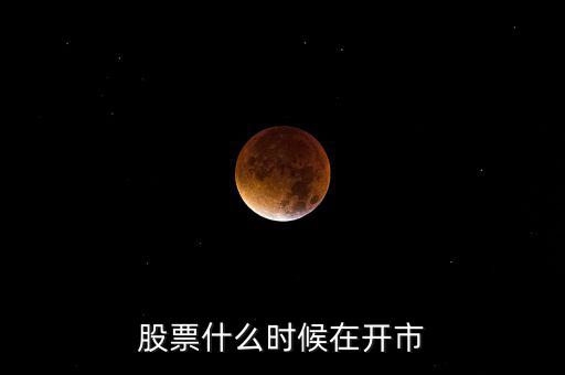 600291什么時開市，股市啥時開盤