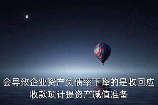 會導致企業(yè)資產(chǎn)負債率下降的是收回應收款項計提資產(chǎn)減值準備
