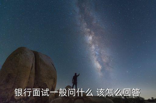 銀行面試一般問什么問題，一般去銀行面試都會(huì)提問什么樣的問題我們應(yīng)該怎樣的回答