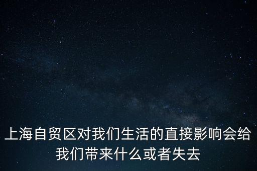 上海自貿(mào)區(qū)會帶來什么，上海自貿(mào)區(qū)對我們生活的直接影響會給我們帶來什么或者失去
