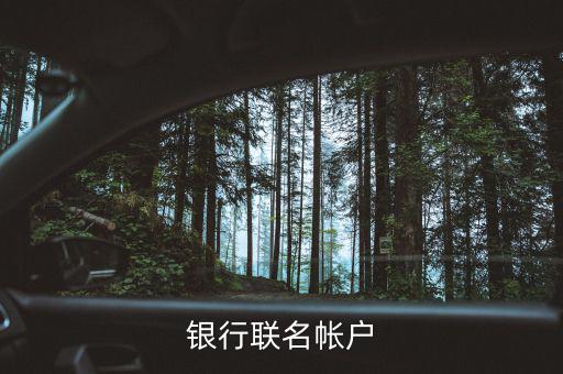 什么是聯(lián)名賬戶，什么是聯(lián)名賬戶聯(lián)名賬戶有什么用哪些銀行可以辦理