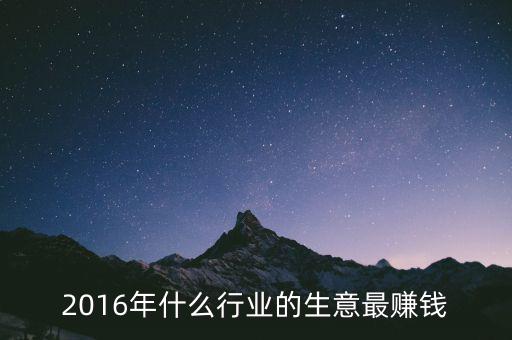 2016年干什么賺錢，2016年什么行業(yè)的生意最賺錢