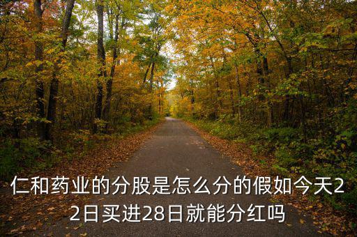 仁和藥業(yè)的分股是怎么分的假如今天22日買(mǎi)進(jìn)28日就能分紅嗎