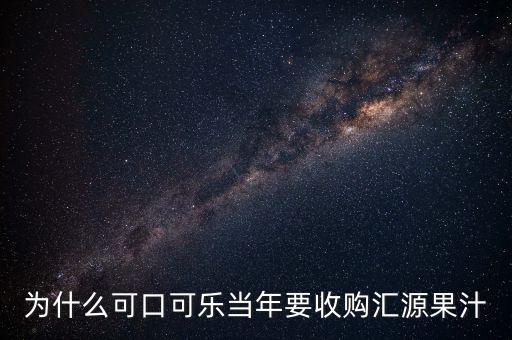 為什么可口可樂當(dāng)年要收購(gòu)匯源果汁