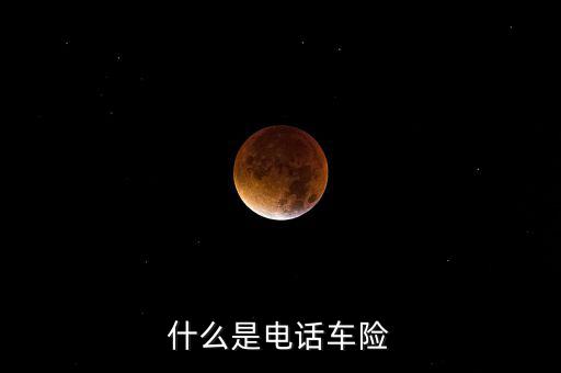 什么是電話(huà)車(chē)險(xiǎn)，什么是電話(huà)車(chē)險(xiǎn)