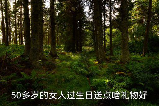 50歲女性送什么，請(qǐng)問(wèn)該送五十多歲的女人什么禮物