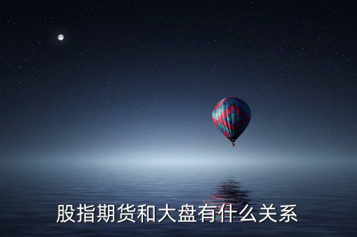 大盤和股指期貨有什么實質(zhì)性關(guān)系，股指期貨與大盤的關(guān)系