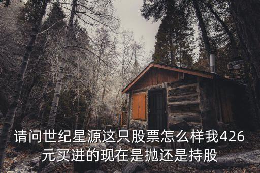 世紀(jì)星源為什么還不變成st，請問世紀(jì)星源這只股票怎么樣我426元買進(jìn)的現(xiàn)在是拋還是持股