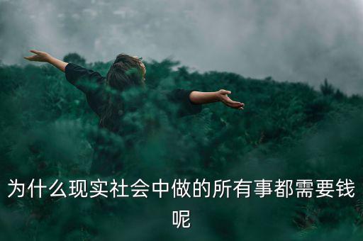 中國為什么什么都要錢，為什么現(xiàn)實社會中做的所有事都需要錢呢