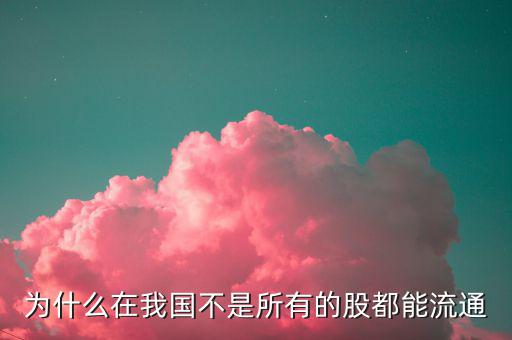 國有股不能流通那為什么還要上市，高手幫忙解決一下幾點問題 1闡述國有股的來歷2國有股為什么不能