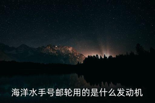 郵輪用什么發(fā)動機，大型貨輪用什么發(fā)動機