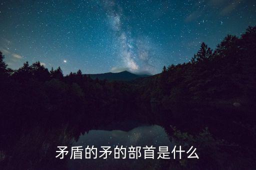 矛是什么結(jié)構(gòu)，矛字部首是什么