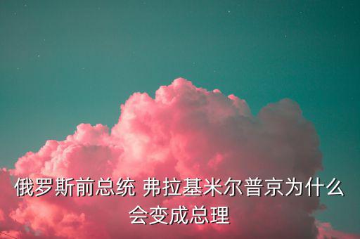 為什么朱F基只做了一屆總理，俄羅斯前總統(tǒng) 弗拉基米爾普京為什么會變成總理