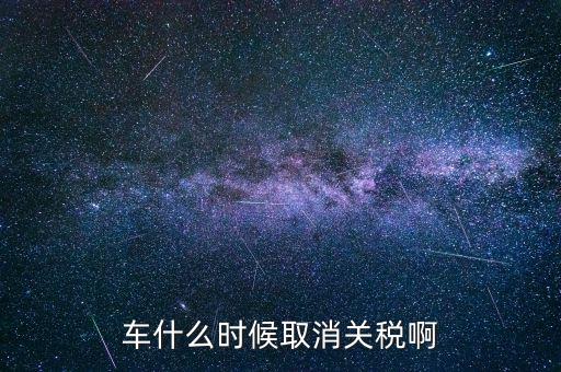 汽車什么時候降關稅，汽車關稅什么時候開始降