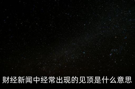 房價(jià)見頂是什么意思，財(cái)經(jīng)新聞中經(jīng)常出現(xiàn)的見頂是什么意思