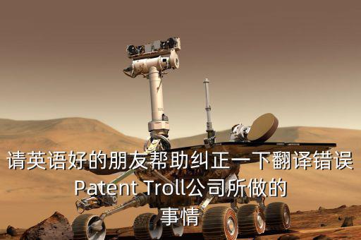 為什么跨國收購艱難英文，請英語好的朋友幫助糾正一下翻譯錯(cuò)誤Patent Troll公司所做的事情