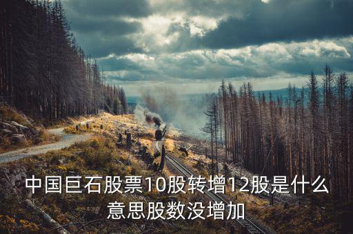 中國巨石股票為什么不漲，中國巨石股票10股轉(zhuǎn)增12股是什么意思股數(shù)沒增加