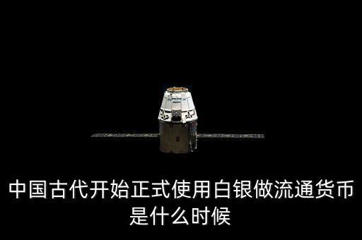 中國(guó)古代開始正式使用白銀做流通貨幣是什么時(shí)候