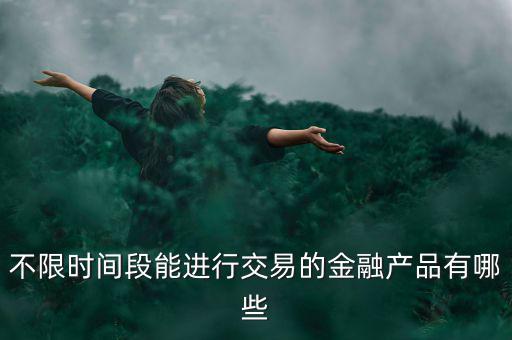 周末可以炒什么金融產(chǎn)品，有沒有周末也可以理財?shù)臉I(yè)務(wù)項目