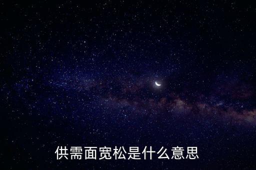 供需寬松是什么意思，供需面寬松是什么意思