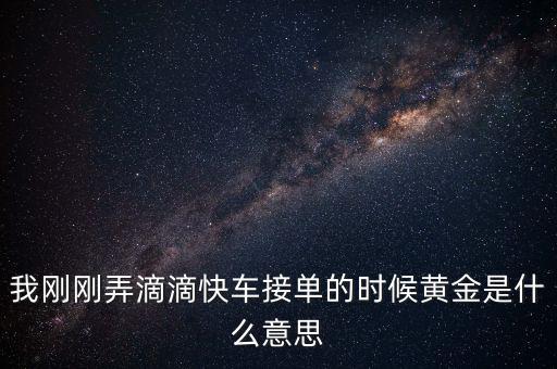 滴滴打車播報黃金單是什么，滴滴快車黃金獎勵就是翻倍補貼嗎