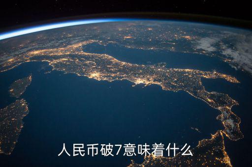 人民幣破7是什么意思，人民幣破7是什么意思