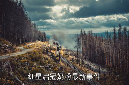 紅星奶粉為什么不暢銷，紅星啟冠奶粉最新事件