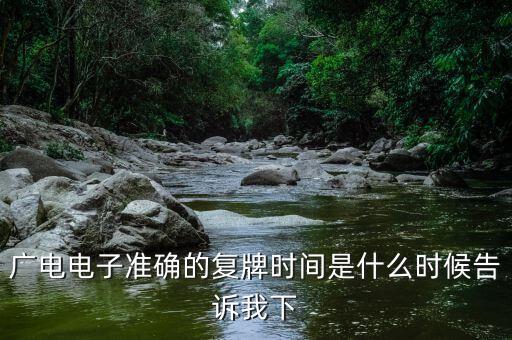 廣電網絡什么時候復牌，廣電電子準確的復牌時間是什么時候告訴我下