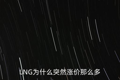 lng天然氣為什么漲價，LNG為什么突然漲價那么多