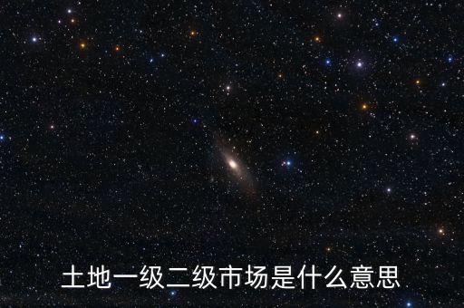土地一級(jí)二級(jí)市場是什么意思