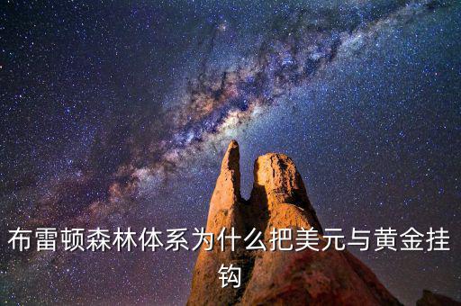 美元為什么和黃金掛鉤，布雷頓森林體系為什么把美元與黃金掛鉤