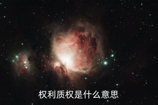 什么叫質(zhì)權(quán)，權(quán)利質(zhì)權(quán)是什么意思