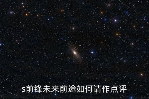 s前鋒做什么產(chǎn)業(yè)，s前鋒未來前途如何請作點評