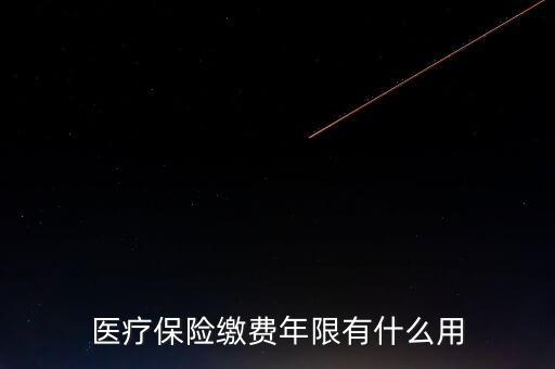 醫(yī)保年限有什么用，醫(yī)療保險繳費年限有什么用
