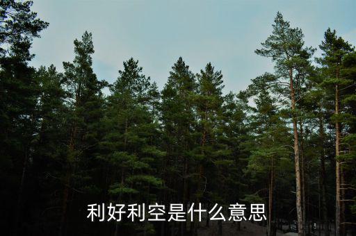 利好利空是什么意思，利好利空是什么意思