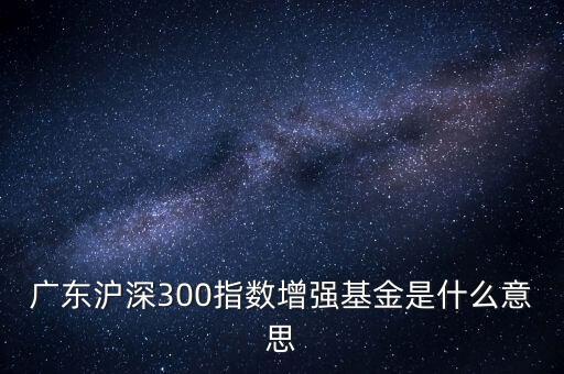 滬深300增強(qiáng)什么意思，申萬滬深300和申萬滬深300增強(qiáng)的區(qū)別